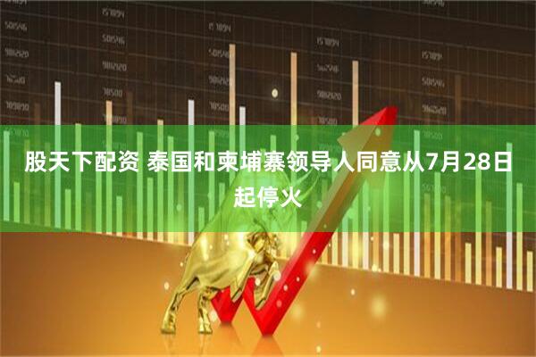 股天下配资 泰国和柬埔寨领导人同意从7月28日起停火