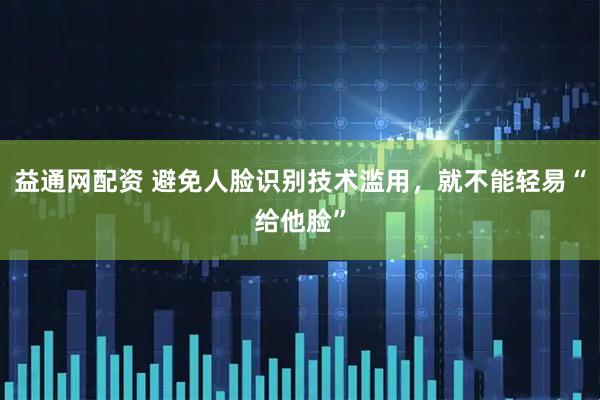 益通网配资 避免人脸识别技术滥用，就不能轻易“给他脸”